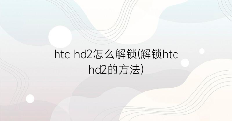 htchd2怎么解锁(解锁htchd2的方法)